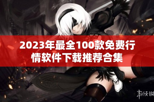 2023年最全100款免费行情软件下载推荐合集