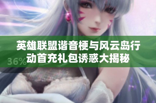 英雄联盟谐音梗与风云岛行动首充礼包诱惑大揭秘