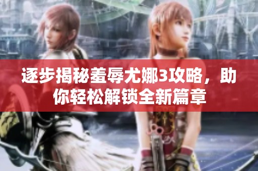 逐步揭秘羞辱尤娜3攻略，助你轻松解锁全新篇章