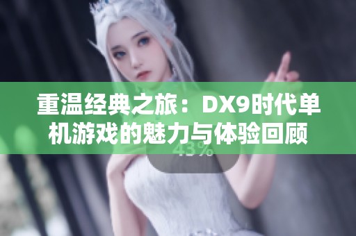 重温经典之旅：DX9时代单机游戏的魅力与体验回顾