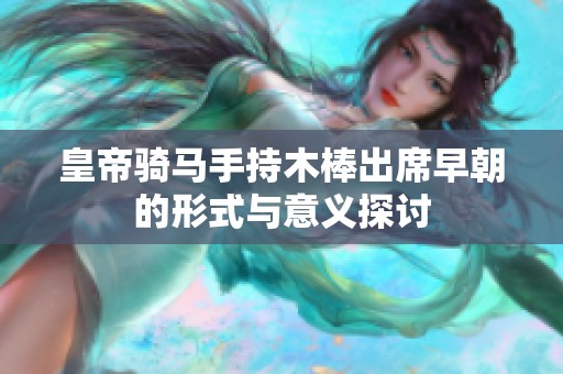 皇帝骑马手持木棒出席早朝的形式与意义探讨