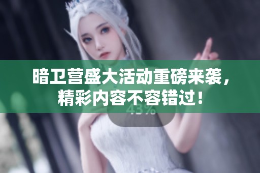 暗卫营盛大活动重磅来袭，精彩内容不容错过！