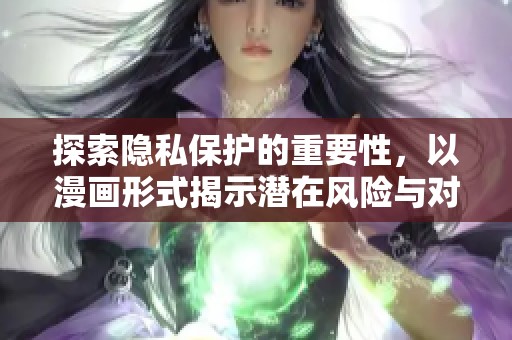 探索隐私保护的重要性，以漫画形式揭示潜在风险与对策