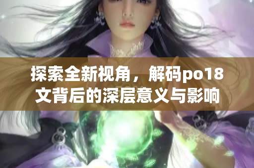探索全新视角，解码po18文背后的深层意义与影响
