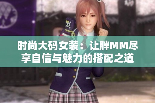 时尚大码女装：让胖MM尽享自信与魅力的搭配之道