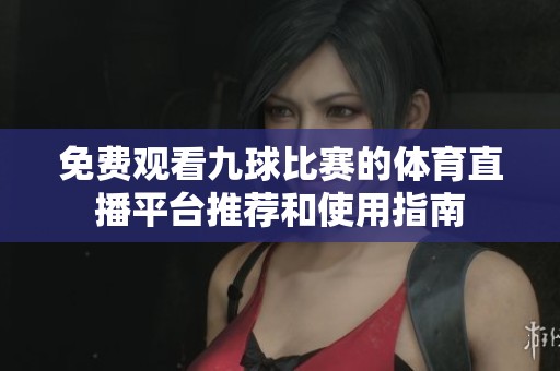 免费观看九球比赛的体育直播平台推荐和使用指南