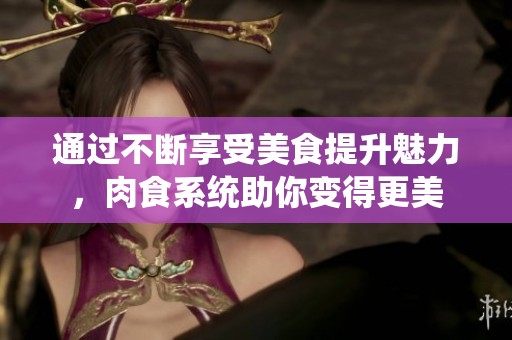 通过不断享受美食提升魅力，肉食系统助你变得更美