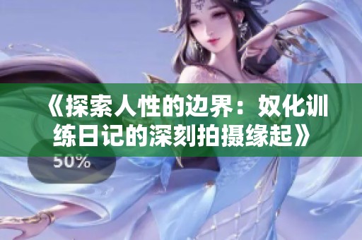 《探索人性的边界：奴化训练日记的深刻拍摄缘起》