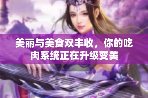 美丽与美食双丰收，你的吃肉系统正在升级变美