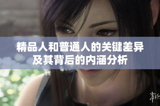 精品人和普通人的关键差异及其背后的内涵分析