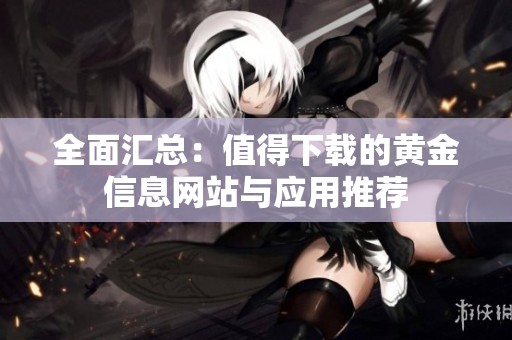 全面汇总：值得下载的黄金信息网站与应用推荐