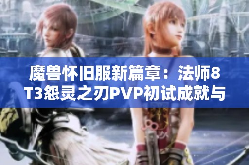 魔兽怀旧服新篇章：法师8T3怨灵之刃PVP初试成就与挑战揭秘