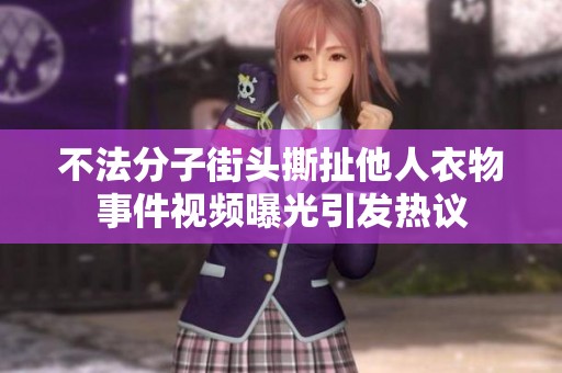 不法分子街头撕扯他人衣物事件视频曝光引发热议