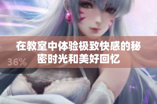 在教室中体验极致快感的秘密时光和美好回忆