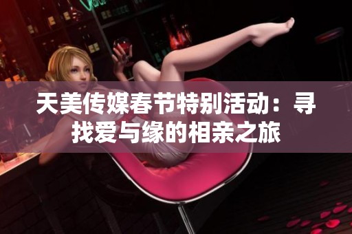天美传媒春节特别活动：寻找爱与缘的相亲之旅