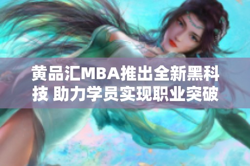 黄品汇MBA推出全新黑科技 助力学员实现职业突破与成长