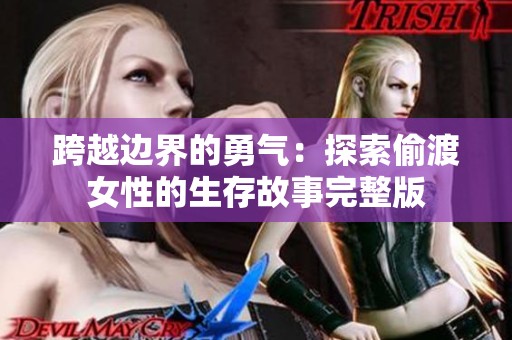 跨越边界的勇气：探索偷渡女性的生存故事完整版