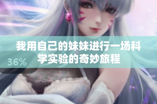 我用自己的妹妹进行一场科学实验的奇妙旅程