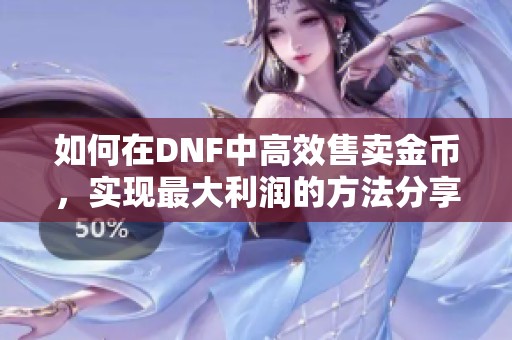 如何在DNF中高效售卖金币，实现最大利润的方法分享