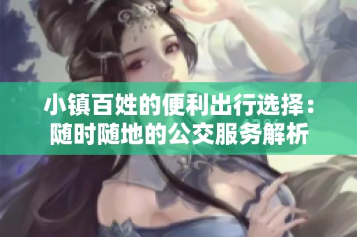小镇百姓的便利出行选择：随时随地的公交服务解析