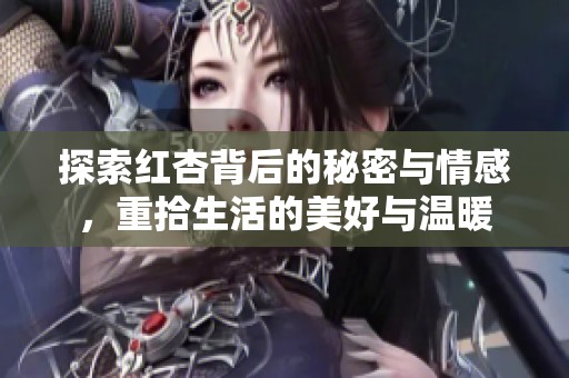 探索红杏背后的秘密与情感，重拾生活的美好与温暖