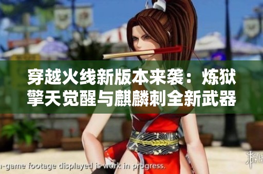 穿越火线新版本来袭：炼狱擎天觉醒与麒麟刺全新武器揭秘