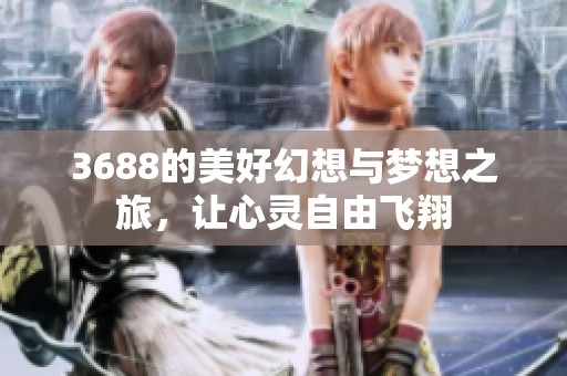 3688的美好幻想与梦想之旅，让心灵自由飞翔
