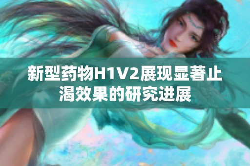 新型药物H1V2展现显著止渴效果的研究进展