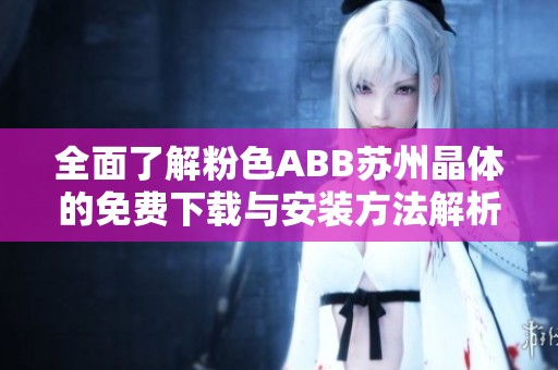 全面了解粉色ABB苏州晶体的免费下载与安装方法解析