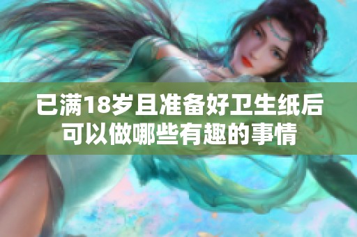 已满18岁且准备好卫生纸后可以做哪些有趣的事情