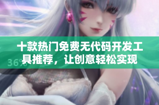 十款热门免费无代码开发工具推荐，让创意轻松实现