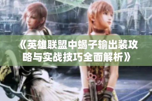 《英雄联盟中蝎子输出装攻略与实战技巧全面解析》