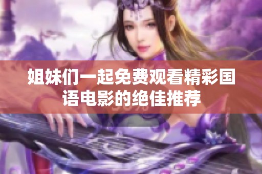姐妹们一起免费观看精彩国语电影的绝佳推荐
