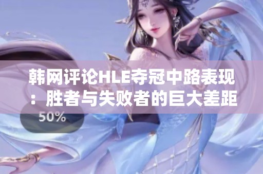 韩网评论HLE夺冠中路表现：胜者与失败者的巨大差距