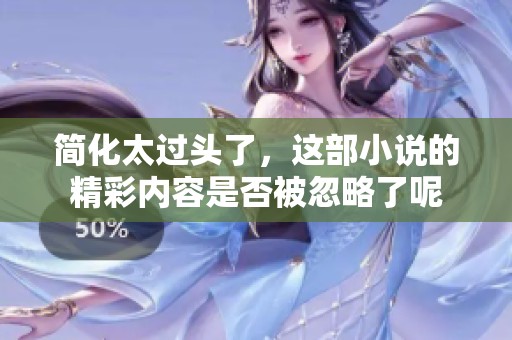 简化太过头了，这部小说的精彩内容是否被忽略了呢
