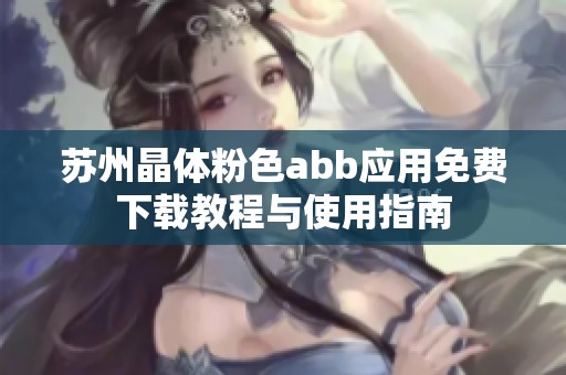 苏州晶体粉色abb应用免费下载教程与使用指南