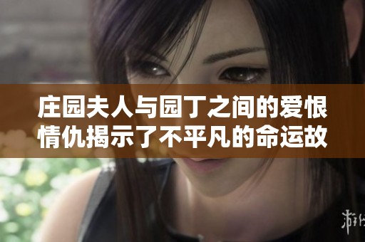 庄园夫人与园丁之间的爱恨情仇揭示了不平凡的命运故事