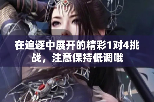在追逐中展开的精彩1对4挑战，注意保持低调哦