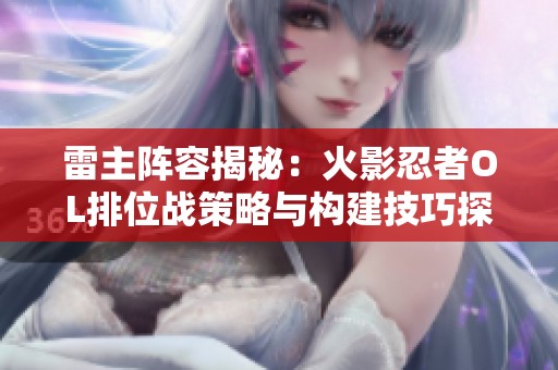 雷主阵容揭秘：火影忍者OL排位战策略与构建技巧探索
