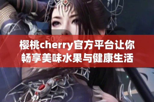 樱桃cherry官方平台让你畅享美味水果与健康生活