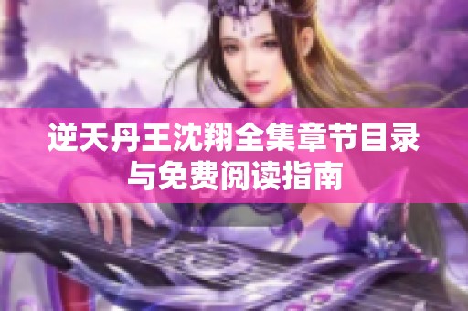 逆天丹王沈翔全集章节目录与免费阅读指南