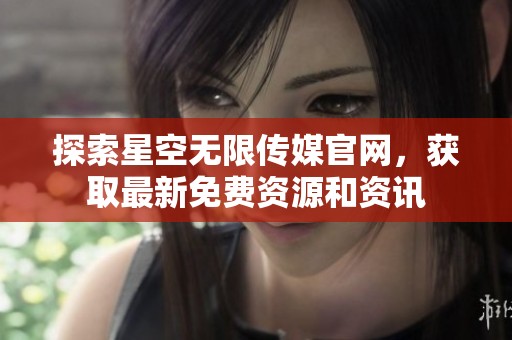 探索星空无限传媒官网，获取最新免费资源和资讯