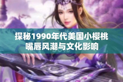 探秘1990年代美国小樱桃嘴唇风潮与文化影响