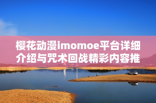 樱花动漫imomoe平台详细介绍与咒术回战精彩内容推荐