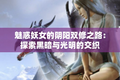 魅惑妖女的阴阳双修之路：探索黑暗与光明的交织