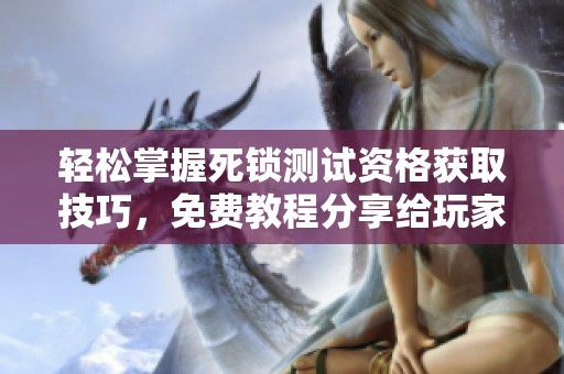 轻松掌握死锁测试资格获取技巧，免费教程分享给玩家