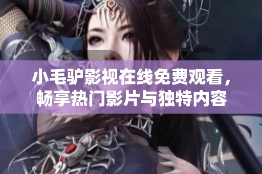 小毛驴影视在线免费观看，畅享热门影片与独特内容