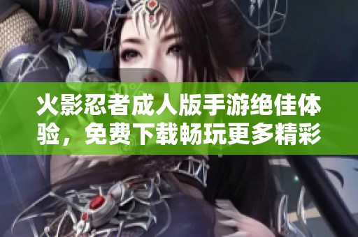 火影忍者成人版手游绝佳体验，免费下载畅玩更多精彩内容