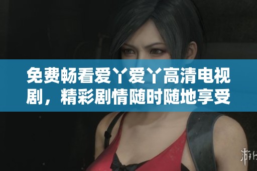 免费畅看爱丫爱丫高清电视剧，精彩剧情随时随地享受