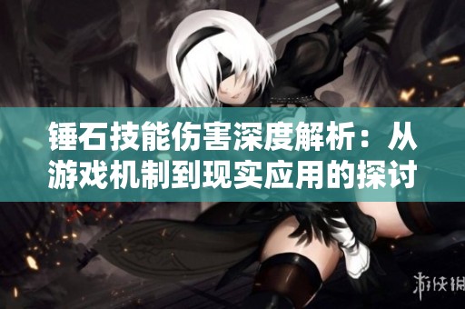 锤石技能伤害深度解析：从游戏机制到现实应用的探讨